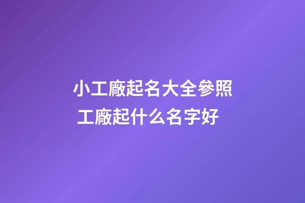 小工廠起名大全參照 工廠起什么名字好-第1張-公司起名-玄機派